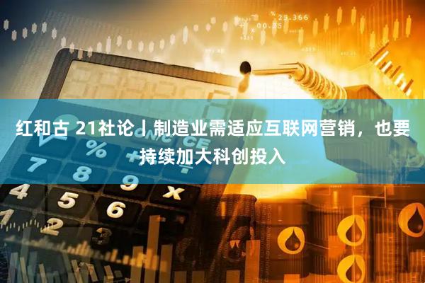 红和古 21社论丨制造业需适应互联网营销，也要持续加大科创投入