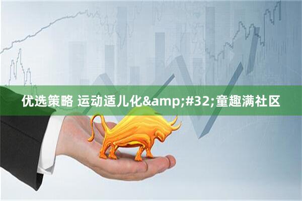 优选策略 运动适儿化&#32;童趣满社区