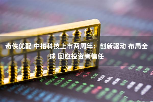奇侠优配 中裕科技上市两周年：创新驱动 布局全球 回应投资者信任
