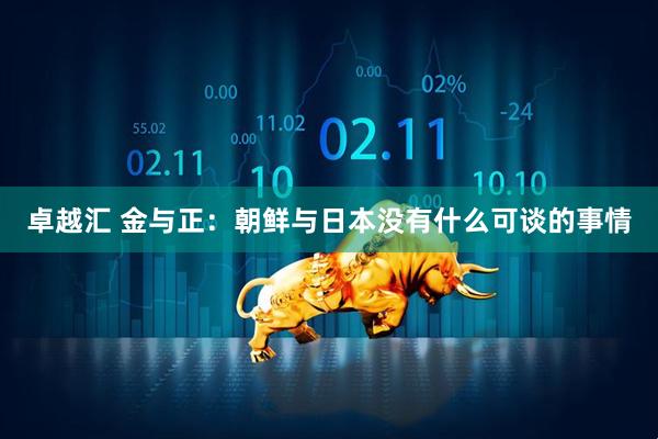 卓越汇 金与正：朝鲜与日本没有什么可谈的事情
